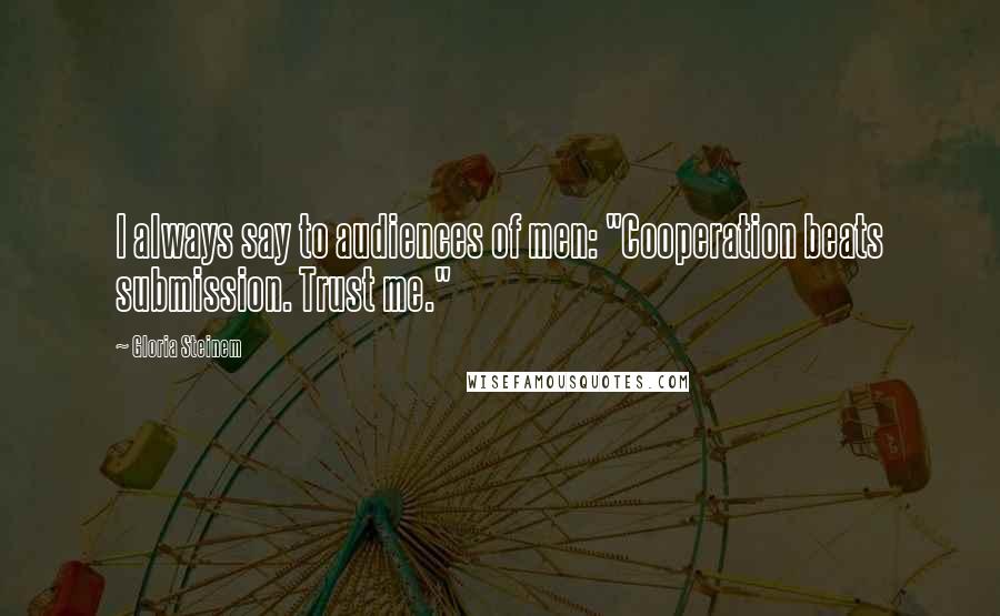 Gloria Steinem Quotes: I always say to audiences of men: "Cooperation beats submission. Trust me."