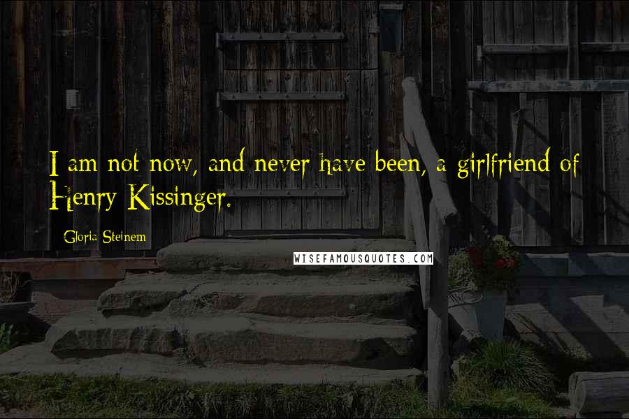 Gloria Steinem Quotes: I am not now, and never have been, a girlfriend of Henry Kissinger.