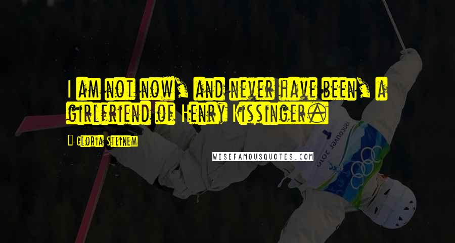 Gloria Steinem Quotes: I am not now, and never have been, a girlfriend of Henry Kissinger.