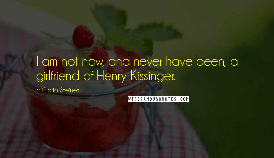 Gloria Steinem Quotes: I am not now, and never have been, a girlfriend of Henry Kissinger.