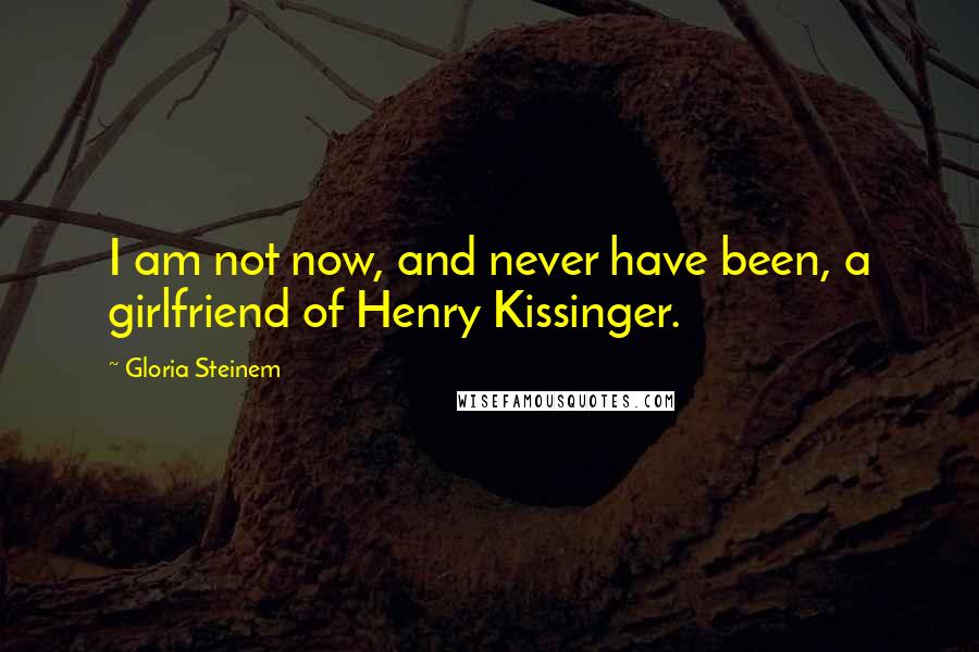 Gloria Steinem Quotes: I am not now, and never have been, a girlfriend of Henry Kissinger.