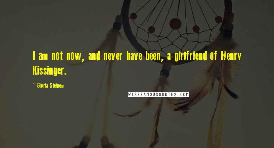 Gloria Steinem Quotes: I am not now, and never have been, a girlfriend of Henry Kissinger.