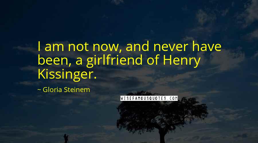 Gloria Steinem Quotes: I am not now, and never have been, a girlfriend of Henry Kissinger.