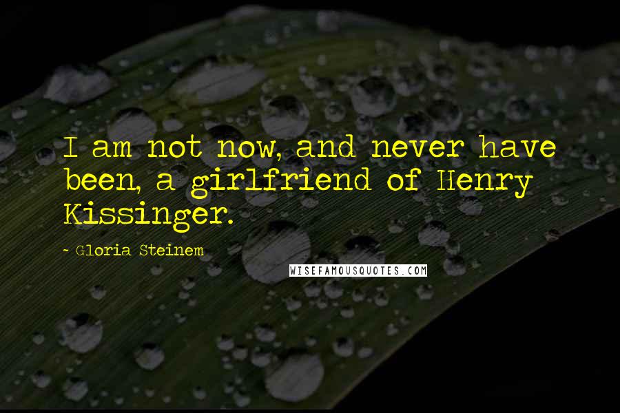 Gloria Steinem Quotes: I am not now, and never have been, a girlfriend of Henry Kissinger.