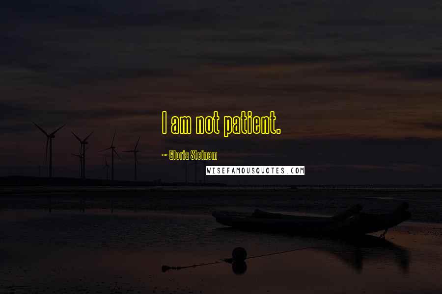 Gloria Steinem Quotes: I am not patient.