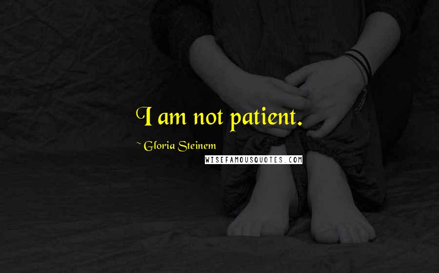 Gloria Steinem Quotes: I am not patient.