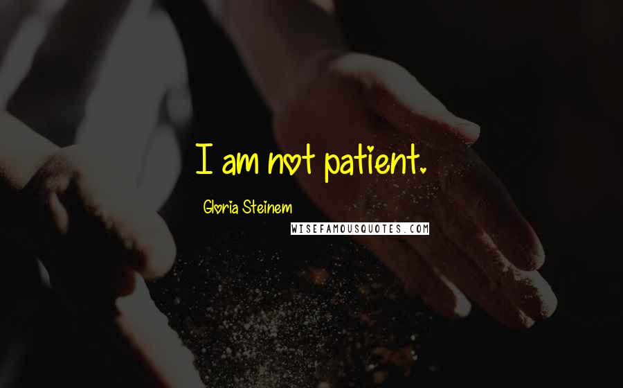 Gloria Steinem Quotes: I am not patient.