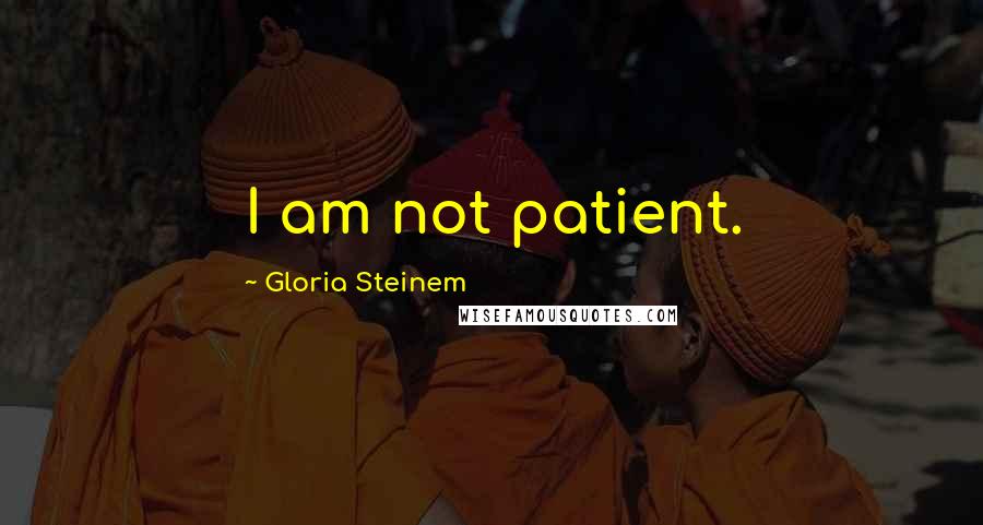 Gloria Steinem Quotes: I am not patient.
