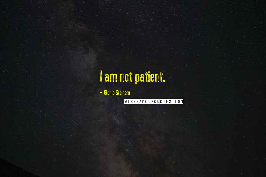 Gloria Steinem Quotes: I am not patient.