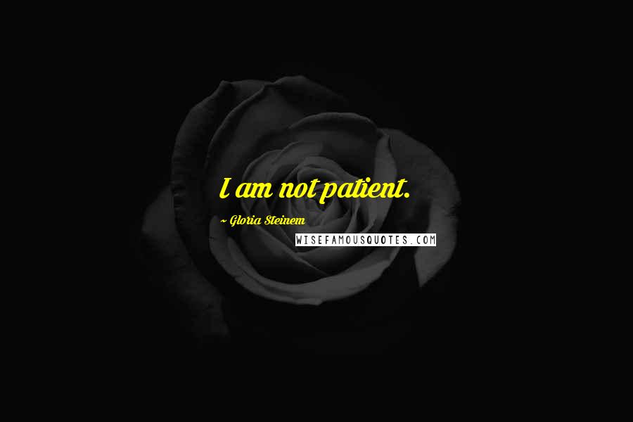 Gloria Steinem Quotes: I am not patient.
