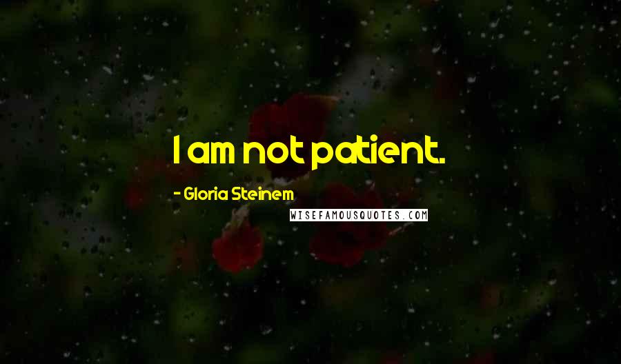 Gloria Steinem Quotes: I am not patient.