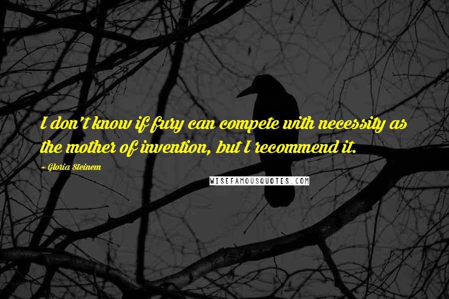 Gloria Steinem Quotes: I don't know if fury can compete with necessity as the mother of invention, but I recommend it.