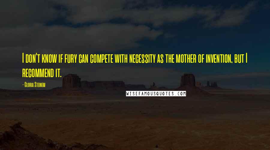 Gloria Steinem Quotes: I don't know if fury can compete with necessity as the mother of invention, but I recommend it.