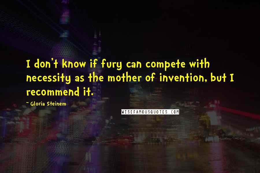 Gloria Steinem Quotes: I don't know if fury can compete with necessity as the mother of invention, but I recommend it.