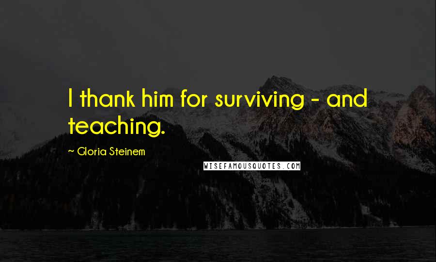 Gloria Steinem Quotes: I thank him for surviving - and teaching.