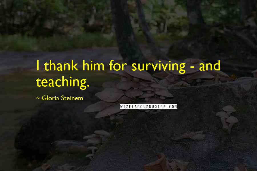 Gloria Steinem Quotes: I thank him for surviving - and teaching.