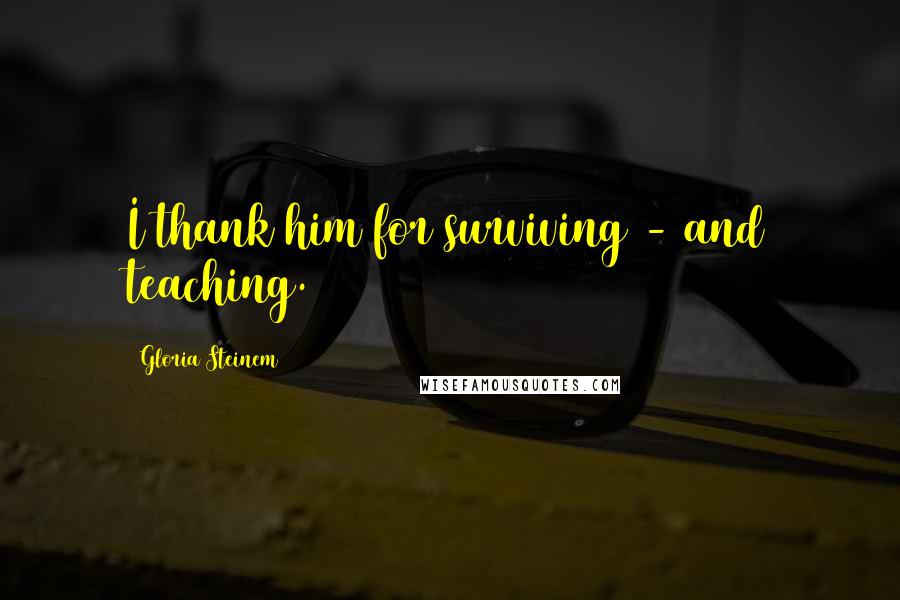 Gloria Steinem Quotes: I thank him for surviving - and teaching.