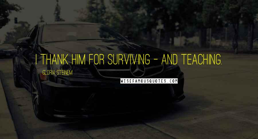 Gloria Steinem Quotes: I thank him for surviving - and teaching.
