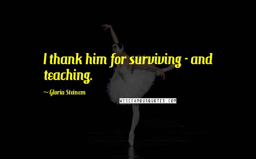 Gloria Steinem Quotes: I thank him for surviving - and teaching.