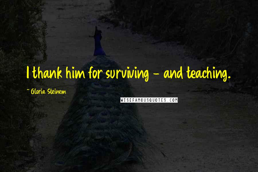 Gloria Steinem Quotes: I thank him for surviving - and teaching.