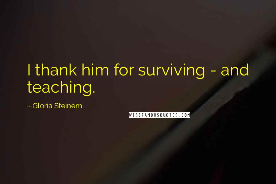 Gloria Steinem Quotes: I thank him for surviving - and teaching.