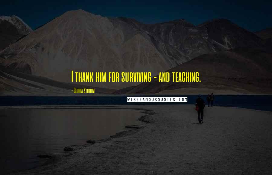 Gloria Steinem Quotes: I thank him for surviving - and teaching.