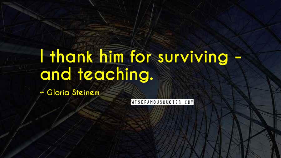 Gloria Steinem Quotes: I thank him for surviving - and teaching.