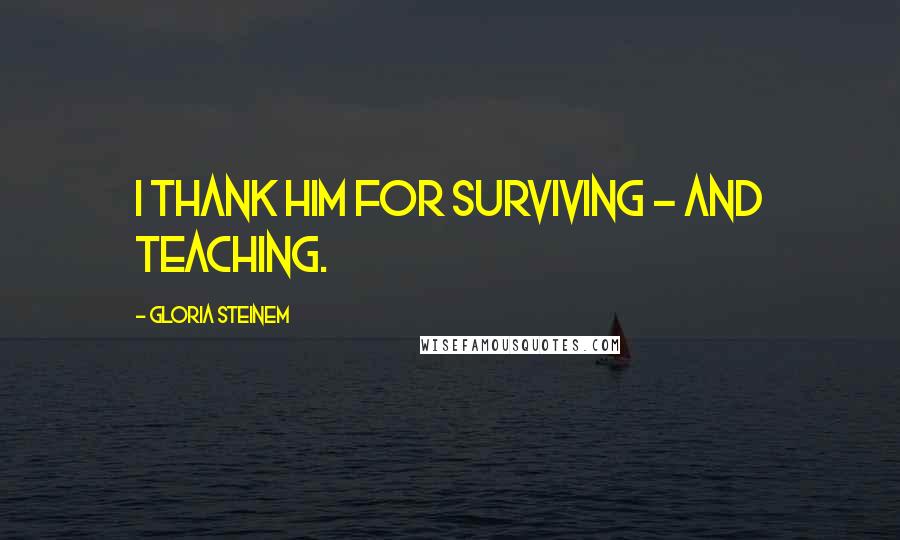 Gloria Steinem Quotes: I thank him for surviving - and teaching.