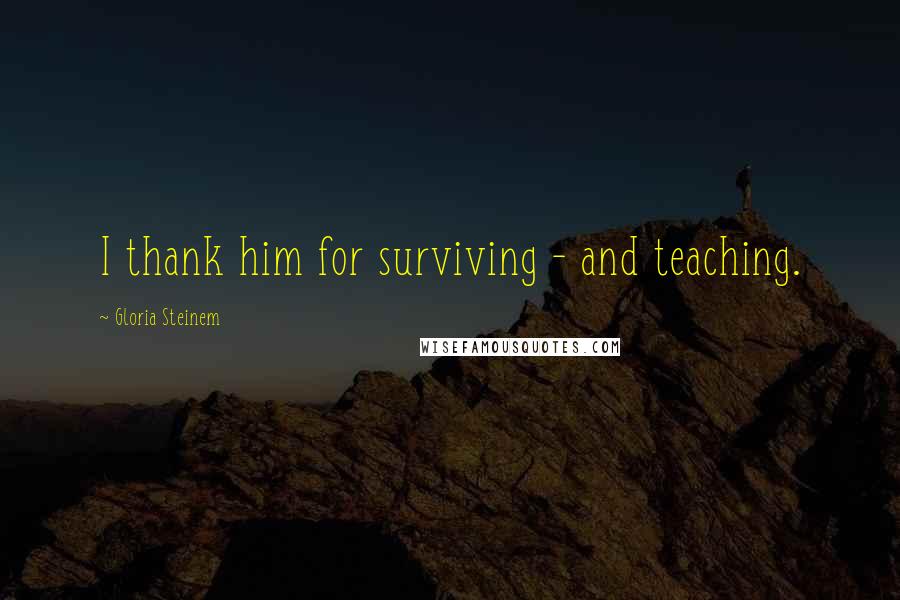 Gloria Steinem Quotes: I thank him for surviving - and teaching.