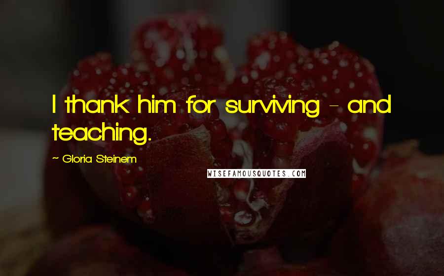Gloria Steinem Quotes: I thank him for surviving - and teaching.