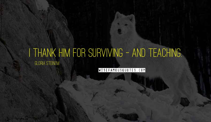 Gloria Steinem Quotes: I thank him for surviving - and teaching.
