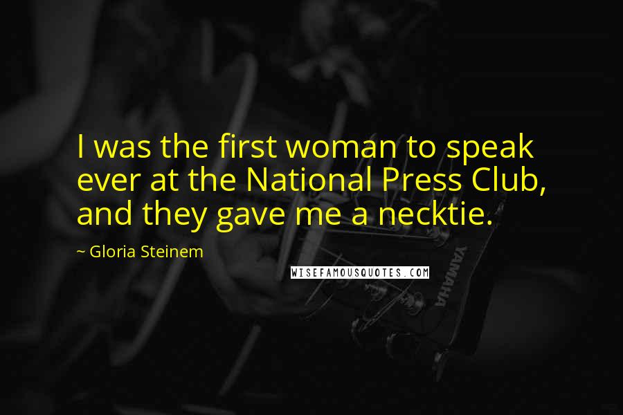 Gloria Steinem Quotes: I was the first woman to speak ever at the National Press Club, and they gave me a necktie.