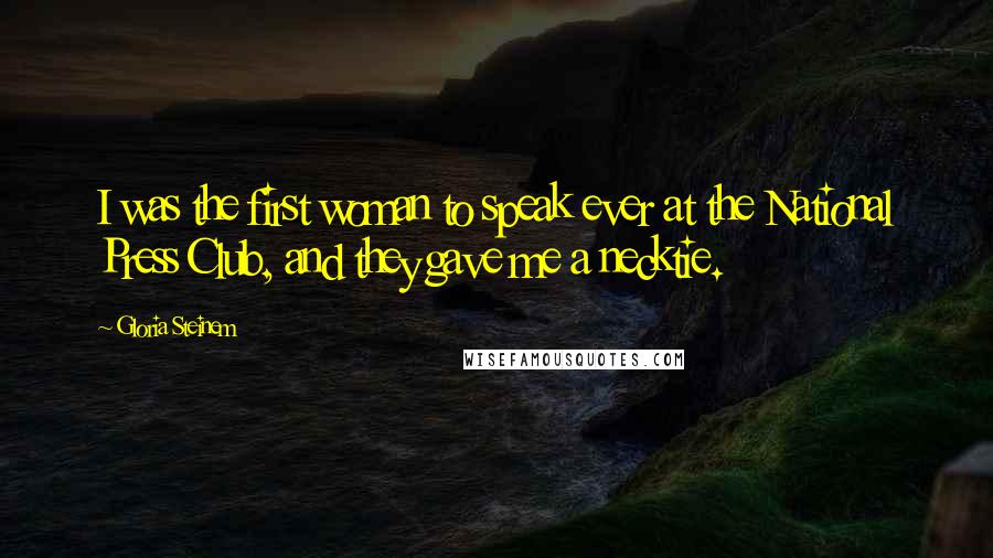 Gloria Steinem Quotes: I was the first woman to speak ever at the National Press Club, and they gave me a necktie.