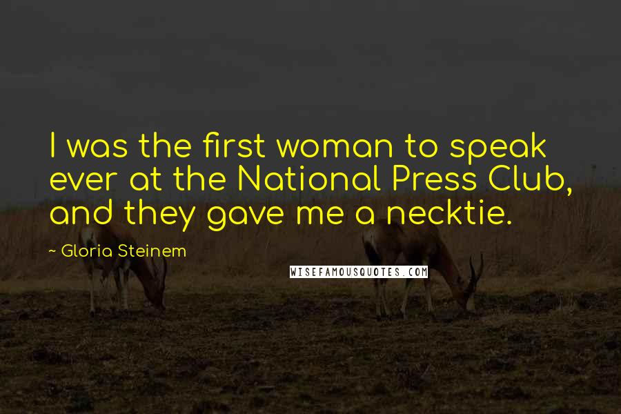 Gloria Steinem Quotes: I was the first woman to speak ever at the National Press Club, and they gave me a necktie.