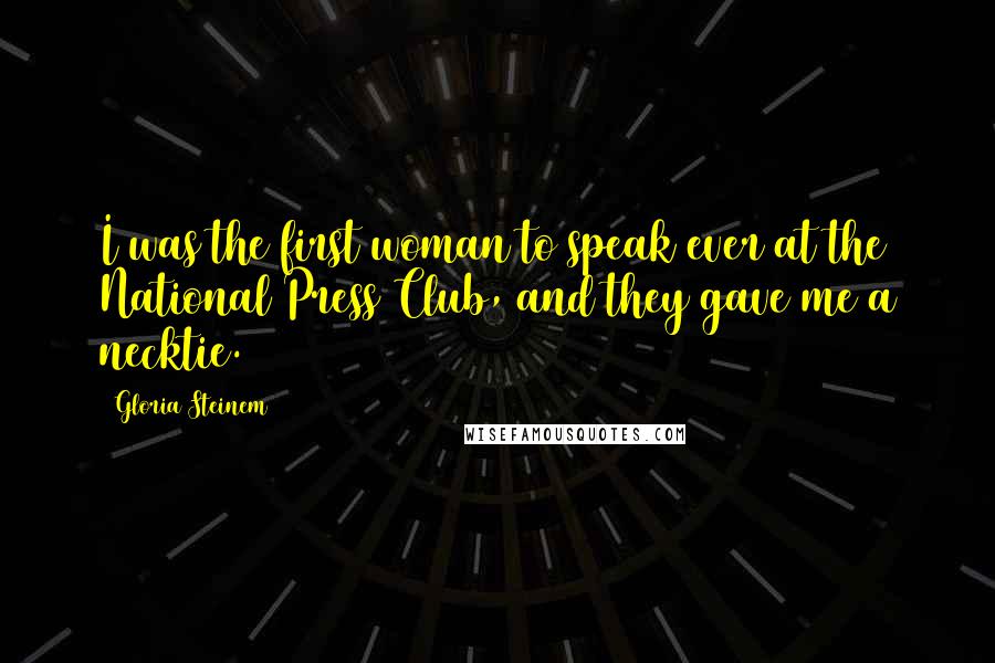 Gloria Steinem Quotes: I was the first woman to speak ever at the National Press Club, and they gave me a necktie.