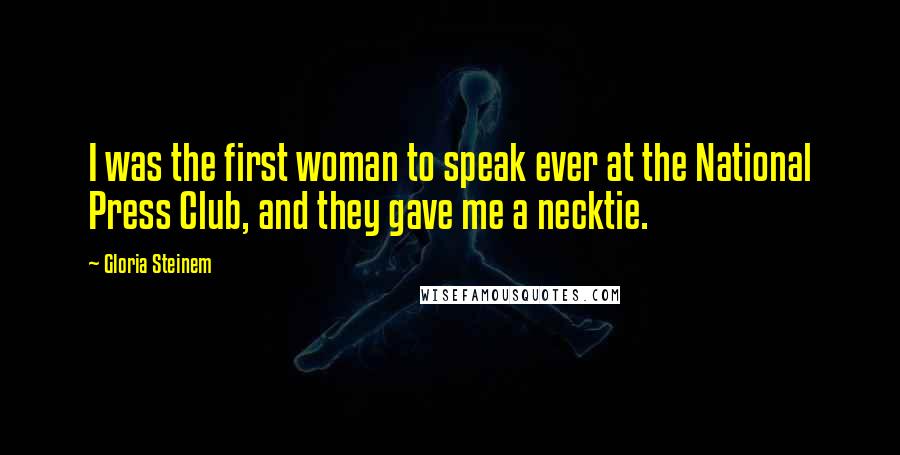 Gloria Steinem Quotes: I was the first woman to speak ever at the National Press Club, and they gave me a necktie.
