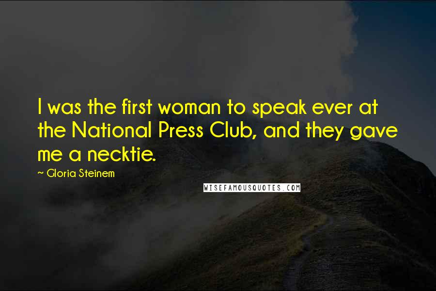 Gloria Steinem Quotes: I was the first woman to speak ever at the National Press Club, and they gave me a necktie.