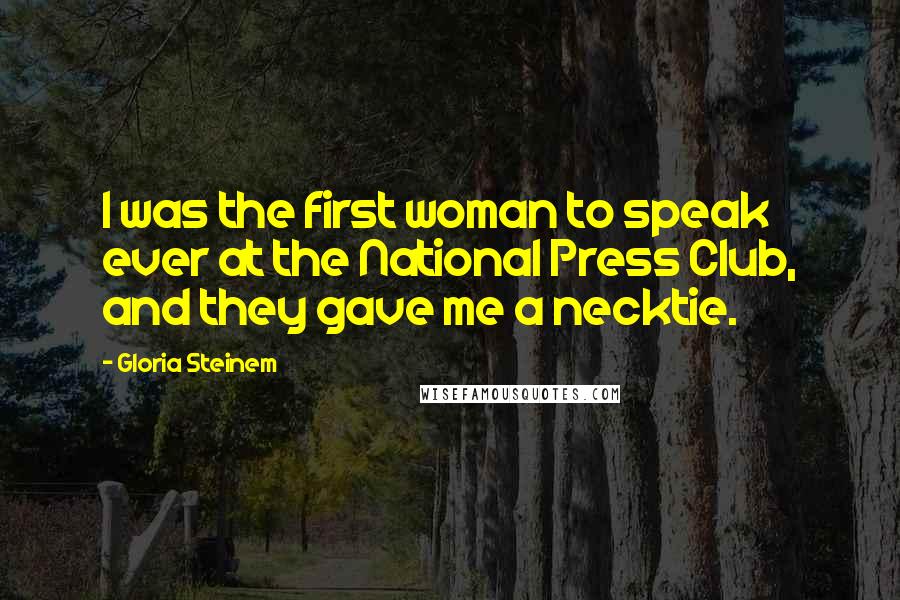 Gloria Steinem Quotes: I was the first woman to speak ever at the National Press Club, and they gave me a necktie.