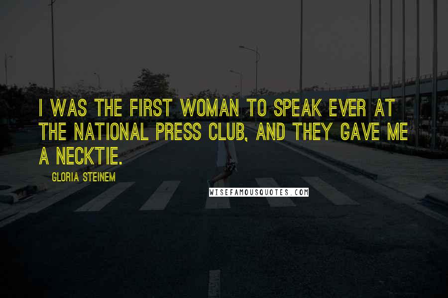 Gloria Steinem Quotes: I was the first woman to speak ever at the National Press Club, and they gave me a necktie.