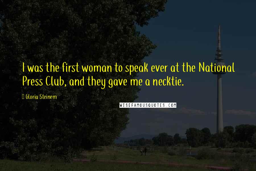 Gloria Steinem Quotes: I was the first woman to speak ever at the National Press Club, and they gave me a necktie.
