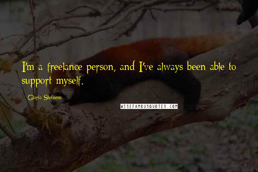 Gloria Steinem Quotes: I'm a freelance person, and I've always been able to support myself.