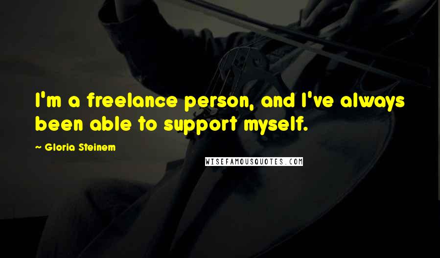 Gloria Steinem Quotes: I'm a freelance person, and I've always been able to support myself.