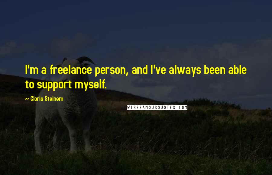Gloria Steinem Quotes: I'm a freelance person, and I've always been able to support myself.