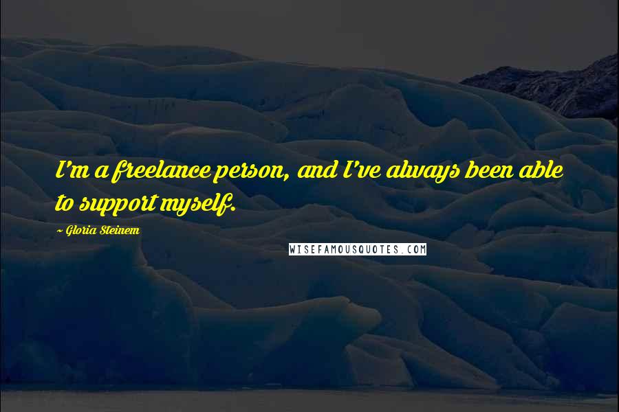 Gloria Steinem Quotes: I'm a freelance person, and I've always been able to support myself.