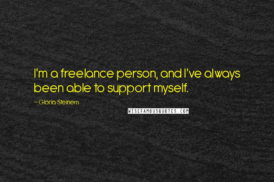 Gloria Steinem Quotes: I'm a freelance person, and I've always been able to support myself.