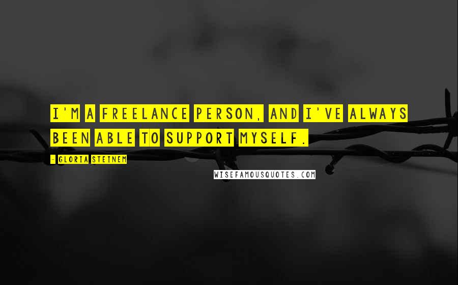 Gloria Steinem Quotes: I'm a freelance person, and I've always been able to support myself.