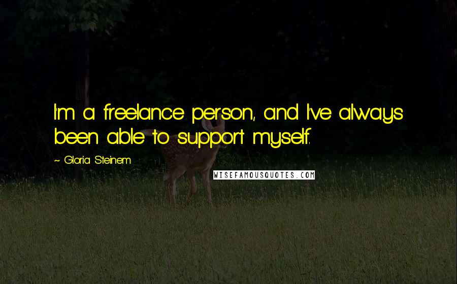 Gloria Steinem Quotes: I'm a freelance person, and I've always been able to support myself.
