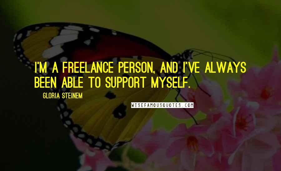 Gloria Steinem Quotes: I'm a freelance person, and I've always been able to support myself.