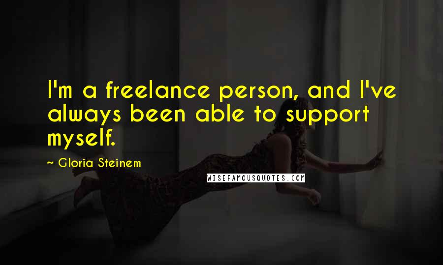 Gloria Steinem Quotes: I'm a freelance person, and I've always been able to support myself.