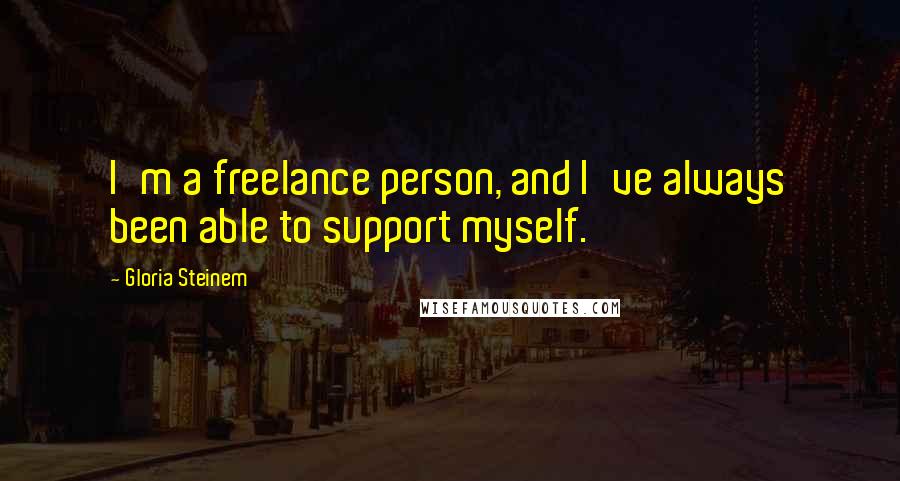 Gloria Steinem Quotes: I'm a freelance person, and I've always been able to support myself.